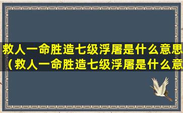 救人一命胜造七级浮屠是什么意思（救人一命胜造七级浮屠是什么意思 近义词）